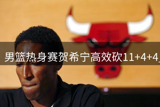 男篮热身赛贺希宁高效砍11+4+4 中国队半场领先喀麦隆6分